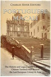Portuguese Macau: The History and Legacy of the Autonomous Chinese Territory that Became the Last European Colony in Asia