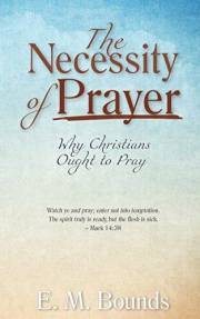 The Necessity of Prayer (Annotated, Updated Edition): Why Christians Ought to Pray