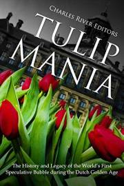 Tulip Mania: The History and Legacy of the World’s First Speculative Bubble during the Dutch Golden Age