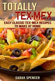 Totally Tex-Mex Cookbook: Easy Classic Tex-Mex Recipes To Make at Home (Flavors of the World Cookbooks)