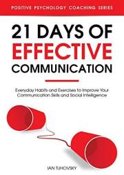 21 Days of Effective Communication: Everyday Habits and Exercises to Improve Your Communication Skills and Social Intelligenc
