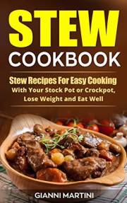 Stew Cookbook: Crockpot Stew Recipes for Easy Cooking, To Lose Weight and Eat Well (Healthy Cooking)