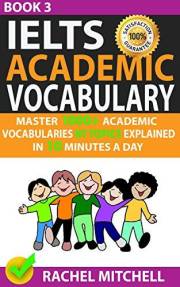 Ielts Academic Vocabulary: Master 1000+ Academic Vocabularies By Topics Explained In 10 Minutes A Day (Book 3)