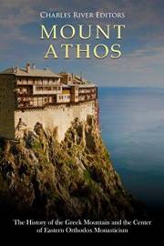 Mount Athos: The History of the Greek Mountain and the Center of Eastern Orthodox Monasticism