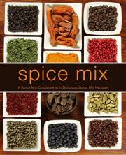 Spice Mix: A Spice Mix Cookbook with Delicious Spice Mix Recipes