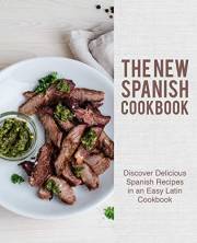 The New Spanish Cookbook: Discover Delicious Spanish Recipes in an Easy Latin Cookbook