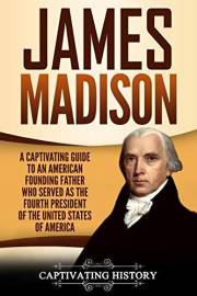 James Madison: A Captivating Guide to an American Founding Father Who Served as the Fourth President of the United States of