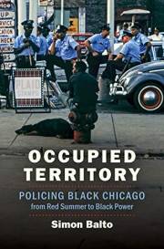 Occupied Territory: Policing Black Chicago from Red Summer to Black Power (Justice, Power, and Politics)