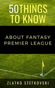 50 Things to Know About Fantasy Premier League: NEWBIE’S GUIDE TO FANTASY PREMIER LEAGUE (50 Things to Know Sports) 50 Things to Know About Fantasy Premier League: NEWBIE’S GUIDE TO FANTASY PREMIER LEAGUE (50 Things to Know Sports)