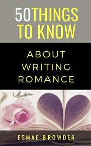 50 Things to Know About Writing Romance: Esmae Browder (50 Things to Know Becoming Series: Practical Guides for Choosing a Ca