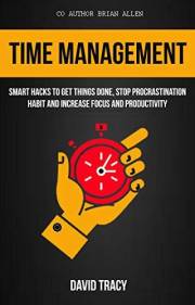 Time Management: Smart Hacks To Get Things Done, Stop Procrastination Habit And Increase Focus And Productivity