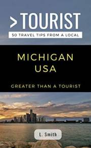 Greater Than a Tourist- Michigan USA: 50 Travel Tips from a Local: Discover Great Lakes, Detroit, Small Towns, Local Food, Hi