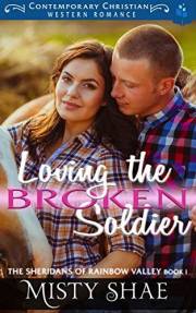 Loving the Broken Soldier: Contemporary Christian Western Romance (The Sheridans of Rainbow Valley Book 1)