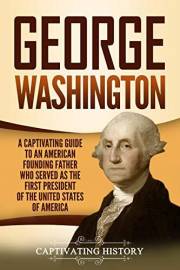 George Washington: A Captivating Guide to an American Founding Father Who Served as the First President of the United States