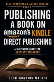 Publishing a Book on Amazon’s Kindle Direct Publishing: A simplified Guide for Absolute Beginners (Self-Publishing & Author S
