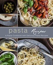 Pasta Recipes: A Pasta Cookbook with Delicious Pasta Recipes (2nd Edition)