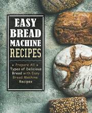 Easy Bread Machine Recipes: Prepare All Types of Delicious Breads with Easy Bread Machine Recipes (2nd Edition)