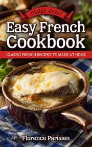 Mais Oui! Easy French Cookbook: Classic French Recipes to Make at Home