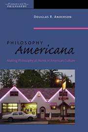 Philosophy Americana: Making Philosophy at Home in American Culture (American Philosophy Book 18)