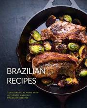 Brazilian Recipes: Taste Brazil at Home with Authentic and Easy Brazilian Recipes (2nd Edition)