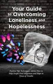 UNDERSTAND and OVERCOME LONELINESS SADNESS DEPRESSION ISOLATION HOPELESSNESS : Positive Tips, Self Help, Encouragement for ot