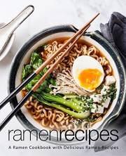 Ramen Recipes: A Ramen Cookbook with Delicious Ramen Recipes (2nd Edition)
