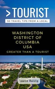 GREATER THAN A TOURIST-WASHINGTON DISTRICT OF COLUMBIA USA: 50 Travel Tips from a Local: Discover Monuments, Museums, Neighbo