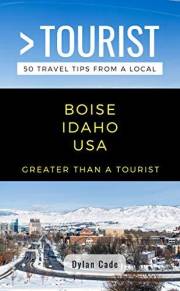 GREATER THAN A TOURIST-BOISE IDAHO USA: 50 Travel Tips from a Local: BOISE IDAHO USA Travel Guide, Food, Culture, Hidden Gems