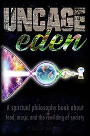 Uncage Eden: A Spiritual Philosophy Book about Food, Music, and the Rewilding of Society
