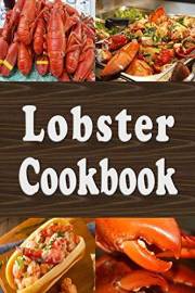 Lobster Cookbook: Lobster Thermidor, Lobster Newberg, New England Lobster Roll and Other Delicious Lobster Recipes (Seafood C