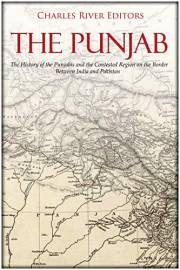 The Punjab: The History of the Punjabis and the Contested Region on the Border Between India and Pakistan