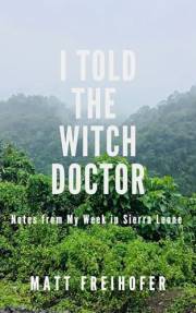 I Told the Witch Doctor: Notes from My Week in Sierra Leone