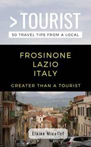 Greater Than a Tourist - Frosinone Lazio Italy: 50 Travel Tips from a Local (Greater Than a Tourist: Worldwide Travel Tips fr