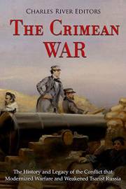 The Crimean War: The History and Legacy of the Conflict that Modernized Warfare and Weakened Tsarist Russia