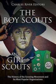 The Boy Scouts and Girl Scouts: The History of the Scouting Movement and Its Most Popular Organizations