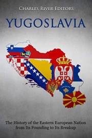 Yugoslavia: The History of the Eastern European Nation from Its Founding to Its Breakup