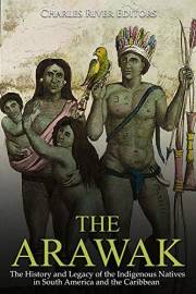 The Arawak: The History and Legacy of the Indigenous Natives in South America and the Caribbean