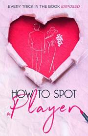 How to Spot A Player: Every trick in the book exposed (Practical Dating Advice for Women 1)