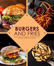 Burgers and Fries: Burger Recipes and French Fry Recipes in One Classical American Cookbook