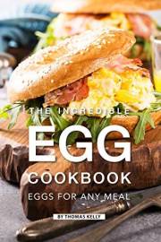 The Incredible Egg Cookbook: Eggs for Any Meal