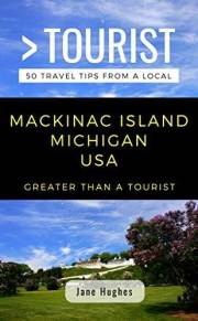 GREATER THAN A TOURIST – MACKINAC ISLAND MICHIGAN USA: 50 Travel Tips from a Local: MACKINAC ISLAND MICHIGAN USA Travel Guide