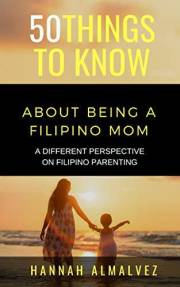 50 THINGS TO KNOW ABOUT BEING A FILIPINO MOM: A DIFFERENT PERSPECTIVE ON FILIPINO PARENTING (50 Things to Know About Life, Re