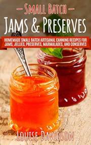 Small Batch Jams & Preserves: Homemade Small Batch Artisanal Canning Recipes for Jams, Jellies, Preserves, Marmalades, and Co