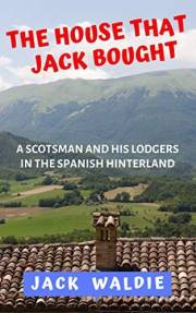The House that Jack Bought: A Scotsman and his Lodgers in the Spanish Hinterland