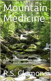 Mountain Medicine: A Simple Field Guide to Plants, Roots, Barks, and Herbs.