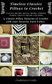 Timeless Classics Pillows to Crochet Vintage Square, Round, Retro, Striped, Floral, Granny Square Pillows and More - 14 Class