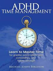 ADHD Time Management: Learn to Master Time For Greater Accomplishment, Consistency, and Follow-through