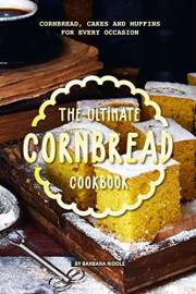 The Ultimate Cornbread Cookbook: Cornbread, Cakes and Muffins for Every Occasion