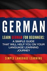 German: Learn German for Beginners: A Simple Guide that Will Help You on Your Language Learning Journey