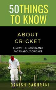 50 THINGS TO KNOW ABOUT CRICKET: Rules, Match Formats, Player Basics, Uncommon Facts, & Strategy (50 Things to Know About Spo